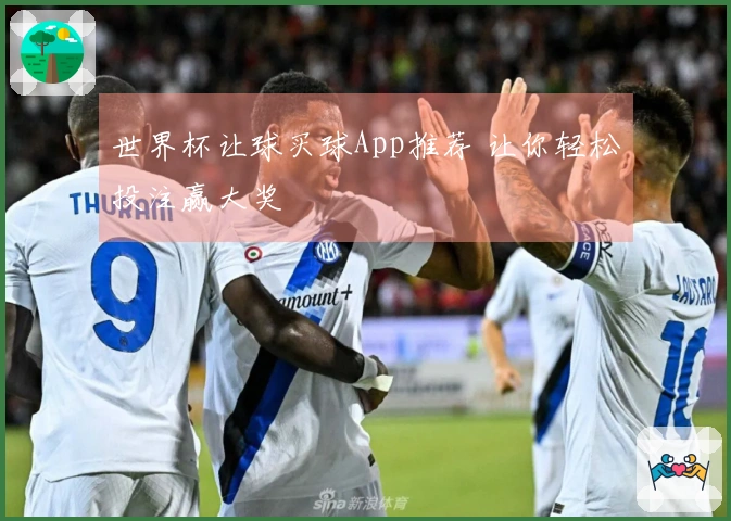 世界杯让球买球App推荐 让你轻松投注赢大奖