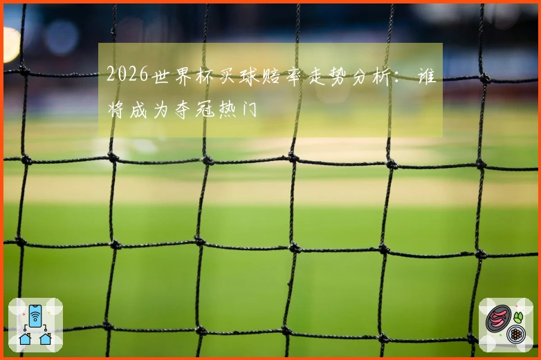 2026世界杯买球赔率走势分析：谁将成为夺冠热门