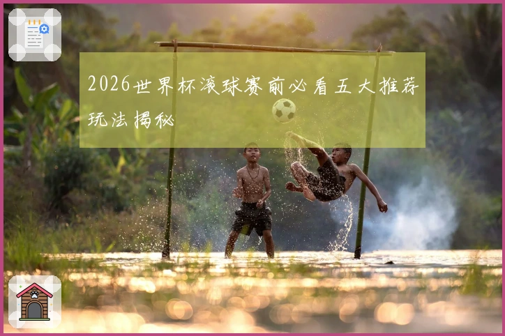 2026世界杯滚球赛前必看五大推荐玩法揭秘