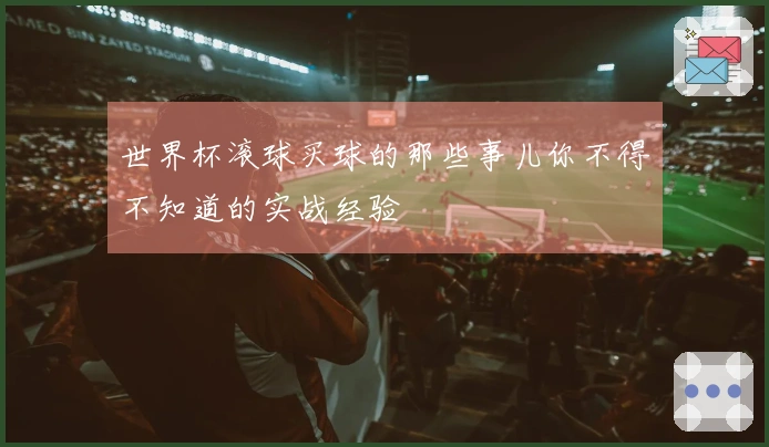 世界杯滚球买球的那些事儿你不得不知道的实战经验