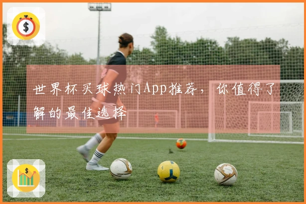 世界杯买球热门App推荐，你值得了解的最佳选择