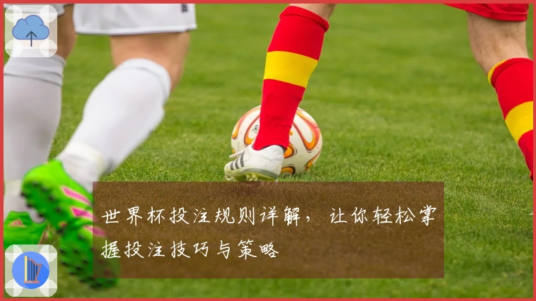 世界杯投注规则详解，让你轻松掌握投注技巧与策略