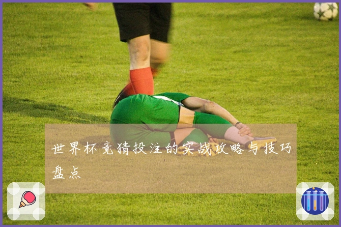 世界杯竞猜投注的实战攻略与技巧盘点
