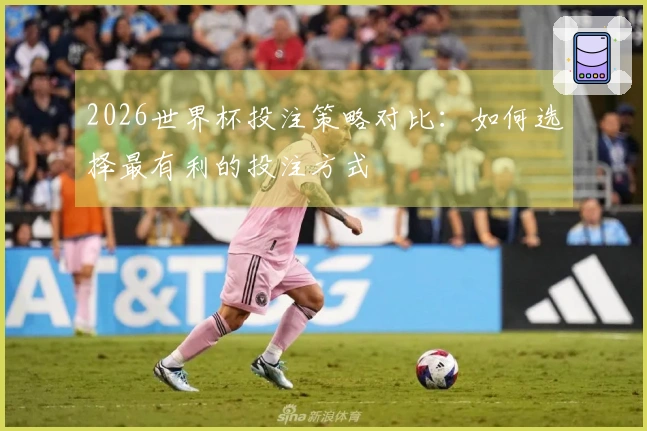 2026世界杯投注策略对比：如何选择最有利的投注方式