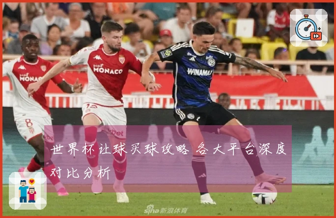 世界杯让球买球攻略 各大平台深度对比分析