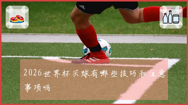 2026世界杯买球有哪些技巧和注意事项吗