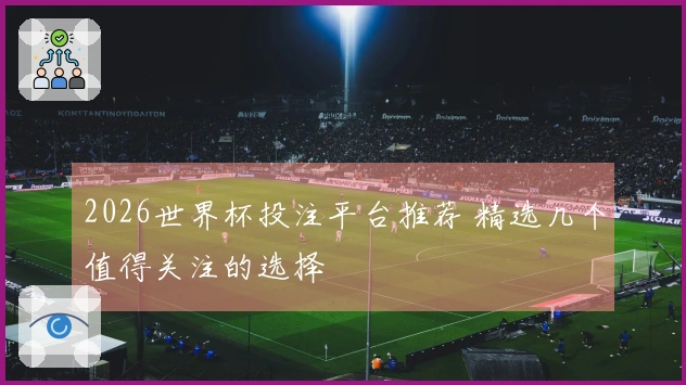 2026世界杯投注平台推荐 精选几个值得关注的选择