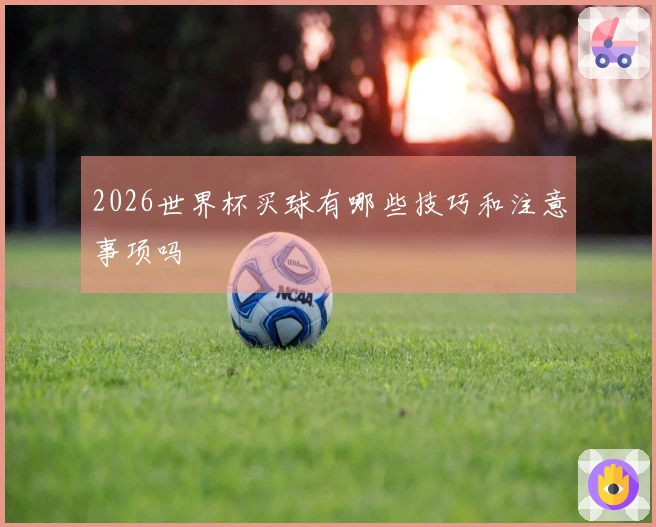 2026世界杯买球有哪些技巧和注意事项吗